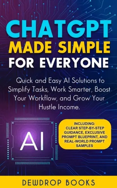 Dewdrop Books - ChatGPT Made Simple for Everyone: Quick and Easy AI Solutions to Simplify Tasks, Work Smarter, Boost Your Workflow, and Grow Your Hustle Income., E-bok. Tillgänglighet: Lägg i varukorg