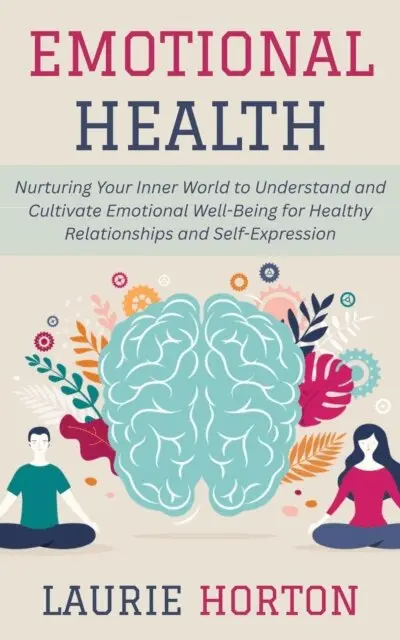 Laurie Horton - Emotional Health: Nurturing Your Inner World to Understand and Cultivate Emotional Well-Being for Healthy Relationships and Self-Expression, E-bok. Tillgänglighet: Lägg i varukorg