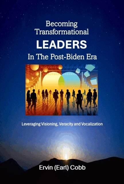 Ervin (Earl) Cobb - Becoming Transformational Leaders In The Post-Biden Era: Leveraging Visioning, Veracity and Vocalization, E-bok