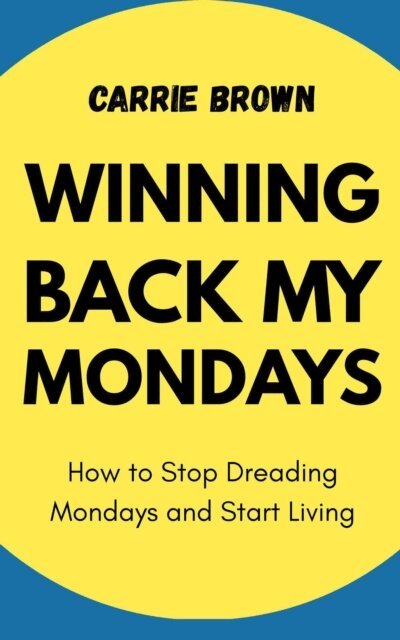 Carrie Brown - Winning Back My Mondays: How to Stop Dreading Mondays and Start Living, E-bok