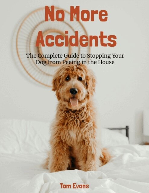 Tom Evans - No More Accidents: The Complete Guide to Stopping Your Dog from Peeing in the House, E-bok