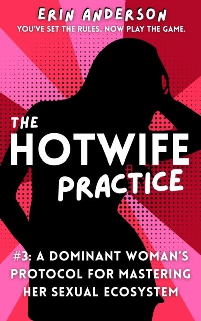 Erin Anderson - Hotwife Practice: A Dominant Woman's Protocol for Mastering Her Sexual Ecosystem, E-bok