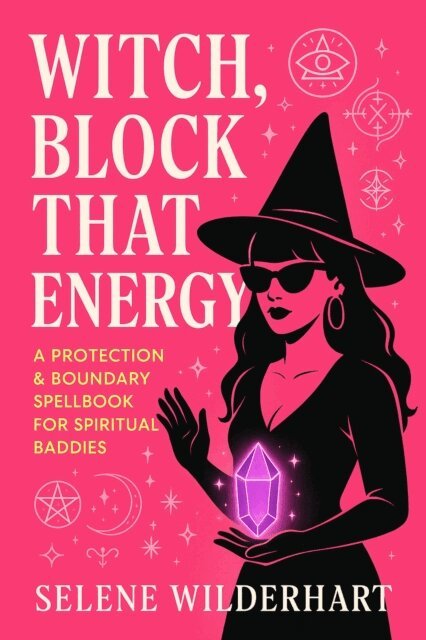 Lilith Evermore, Selene Wilderhart - Witch, Block That Energy: A Protection & Boundary Spellbook for Spiritual Baddies, E-bok