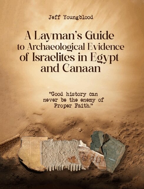 Jeff Youngblood - Layman's Guide to Archaeological Evidence of Israelites in Egypt and Canaan: Good History Can Never be The Enemy of Proper Faith, E-bok