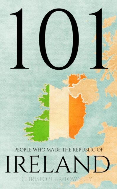 Christopher Townley - 101 People Who Made the Republic of Ireland, E-bok