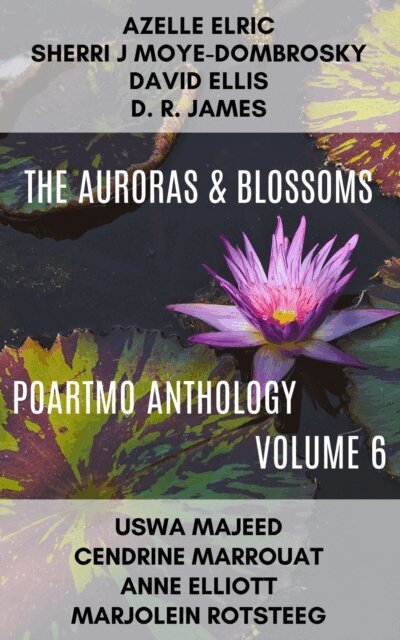 Sherri J Moye-Dombrosky, Marjolein Rotsteeg, Cendrine Marrouat, Uswa Majeed, D.R. James, Azelle Elric, David Ellis, Anne Elliott - Auroras & Blossoms PoArtMo Anthology: Volume 6, E-bok