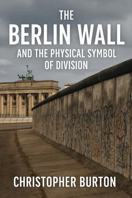 Christopher Burton - Berlin Wall and the Physical Symbol of Division, E-bok