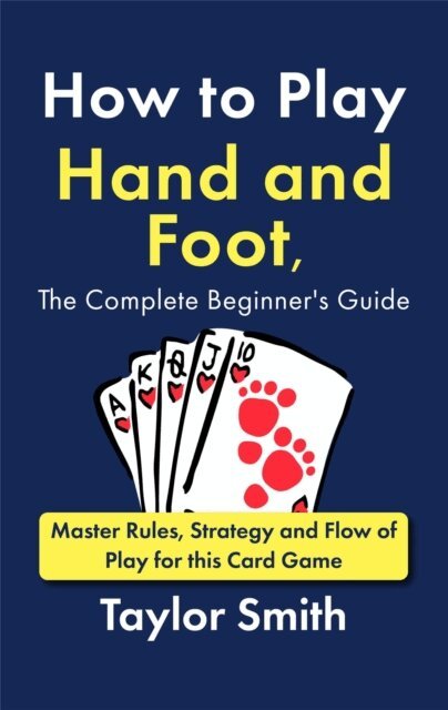 Taylor Smith - How to Play Hand and Foot, the Complete Beginner's Guide: Master Rules, Strategy and Flow of Play for this Card Game, E-bok