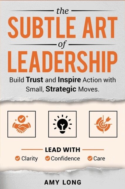 Amy Long - Subtle Art of Leadership: Build Trust and Inspire Action with Small, Strategic Moves. Lead with Clarity, Confidence, and Care., E-bok