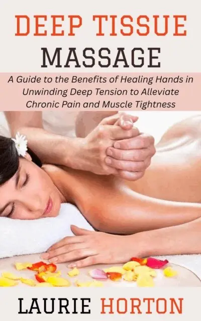 Laurie Horton - Deep Tissue Massage: A Guide to the Benefits of Healing Hands in Unwinding Deep Tension to Alleviate Chronic Pain and Muscle Tightness, E-bok. Tillgänglighet: Lägg i varukorg