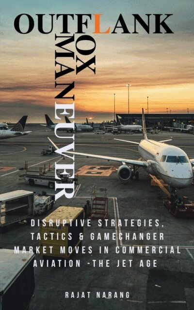 Rajat Narang - Outflank, Outfox, Outmaneuver - Disruptive Strategies, Tactics & Game Changer Market Moves in Commercial Aviation - The Jet Age, E-bok. Tillgänglighet: Lägg i varukorg