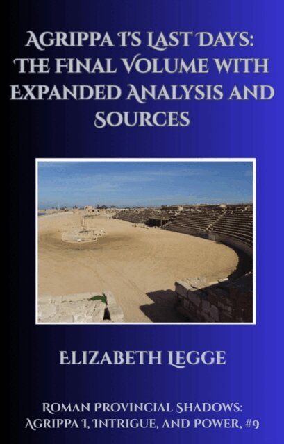 Elizabeth Legge - Agrippa I's Last Days: The Final Volume with Expanded Analysis and Sources, E-bok