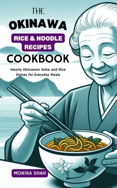 Monika Shah - Okinawa Rice & Noodle Recipes Cookbook: Hearty Okinawan Soba and Rice Dishes for Everyday Meals, E-bok