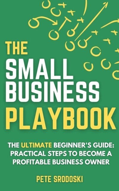 Pete Srodoski - Small Business Playbook - The Ultimate Beginner's Guide: Practical Steps to Become a Profitable Business Owner, E-bok