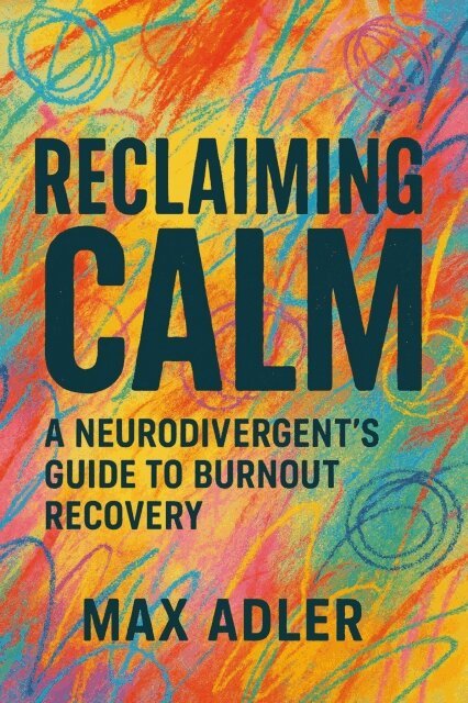 Max Adler - Reclaiming Calm           A Neurodivergent's Guide to Burnout Recovery, E-bok
