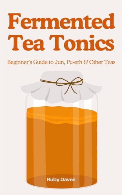 Fermented Tea Tonics: Beginner's Guide to Jun, Pu erh & Other Teas