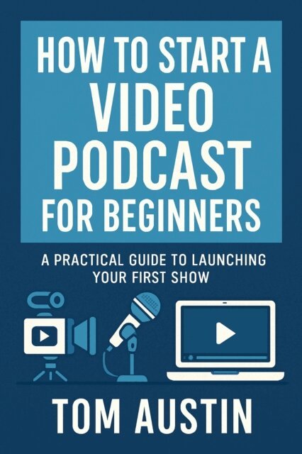 Tom Austin - How to Start a Video Podcast for Beginners: A Practical Guide to Launching Your First Show, E-bok