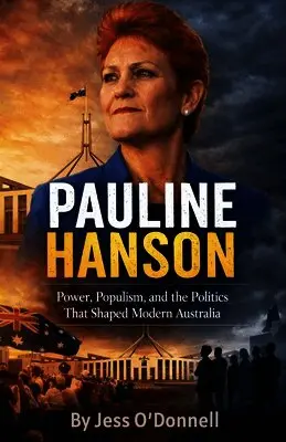 Pauline Hanson Australia's Most Controversial Voice Power, Populism, and the Politics That Shaped Modern Australia by Jess O'Donnell