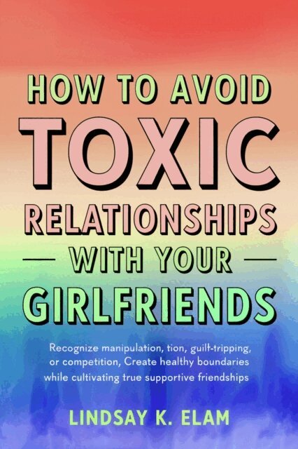 Lindsay K. Elam - How To Avoid Toxic Relationships With Your Girlfriends: Recognize manipulation, guilt-tripping, or competition Create healthy boundaries while cultivating true, supportive friendships, E-bok. Tillgänglighet: Lägg i varukorg
