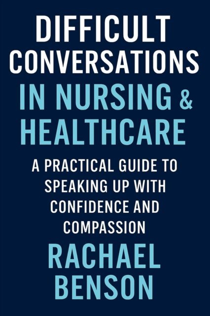 Rachael Benson - Difficult Conversations in Nursing & Healthcare: A Practical Guide to Speaking Up with Confidence and Compassion, E-bok