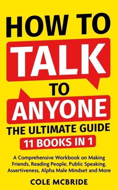 Cole McBride - How To Talk To Anyone - The Ultimate Guide: 11 in 1 - A Comprehensive Workbook on Making Friends, Reading People, Public Speaking, Assertiveness, Alpha Male Mindset, and More, E-bok
