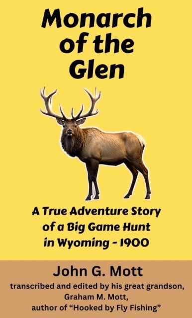 John G. Mott - Monarch of the Glen: A True Adventure Story of a Big Game Hunt in Wyoming - 1900, E-bok
