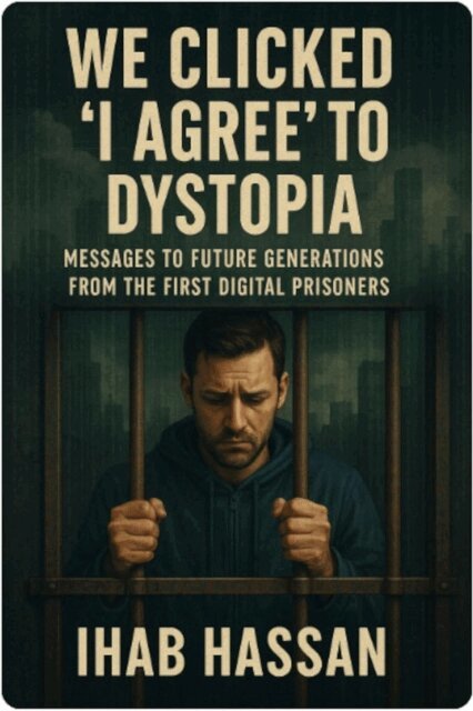 Ihab Hassan - We Clicked 'I Agree' to Dystopia: Messages to Future Generations from the First Digital Prisoners, E-bok