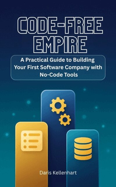 Daris Kellenhart, Nitipat Sadtasirichai - Code-Free Empire: A Practical Guide to Building Your First Software Company with No-Code Tools, E-bok