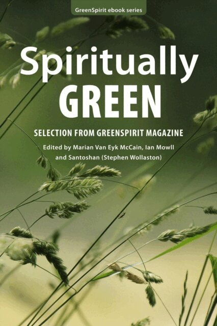 Jewels Wingfield, Piers Warren, Graham J Truscott, Jan Stannard, Jenny Smith, Nicola Smalley, Donnachadh McCarthy, Tony Tony Juniper, Trebbe Johnson, Kanada Elizabeth Gorla, Chris Holmes, Denise Herzing, Merlin Hanbury-Tenison, Carlos Philip Glover, Niamh Brennan, Richard Adams, Santoshan (Stephen Wollaston), Ian Mowll, Marian Van Eyk McCain - Spiritually Green: Selection from GreenSpirit Magazine, E-bok
