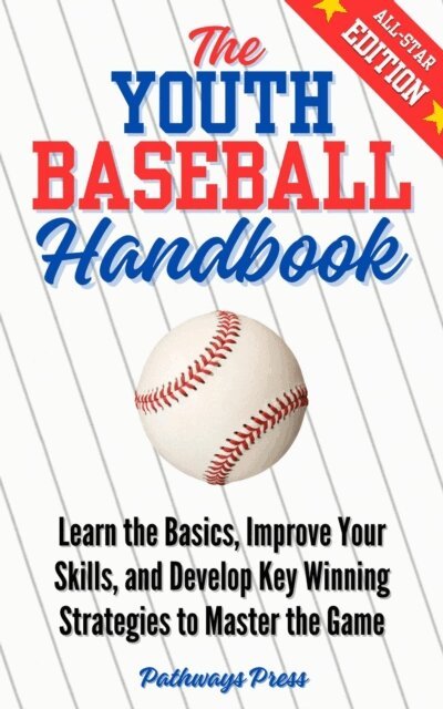 Pathways Press - Youth Baseball Handbook: Learn the Basics, Improve Your Skills, and Develop Key Winning Strategies to Master the Game, E-bok