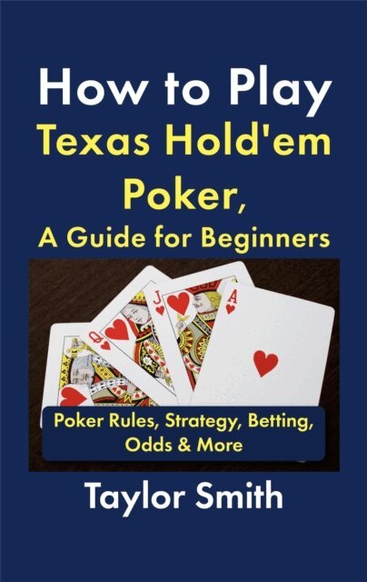 Taylor Smith - How to Play Texas Hold'em Poker, A Guide for Beginners: Poker Rules, Strategy, Betting, Odds & More, E-bok