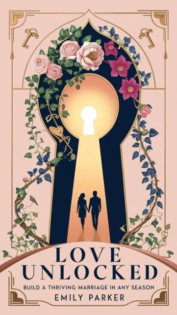 Emily Parker - Love Unlocked: Build a Thriving Marriage in Any Season, E-bok