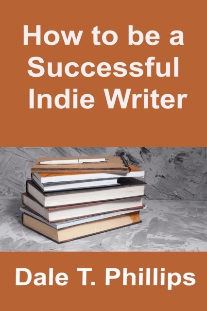 Dale T. Phillips - How to be a Successful Indie Writer, E-bok