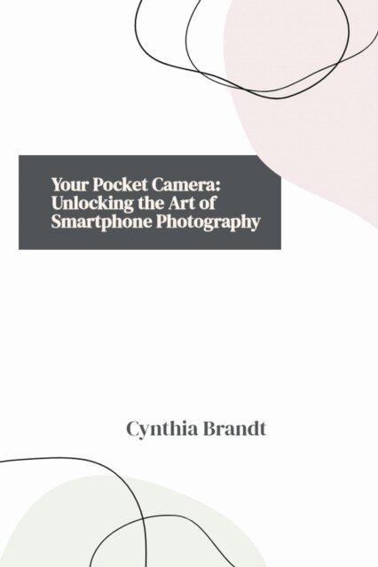 Cynthia Brandt - Your Pocket Camera: Unlocking the Art of Smartphone Photography, E-bok