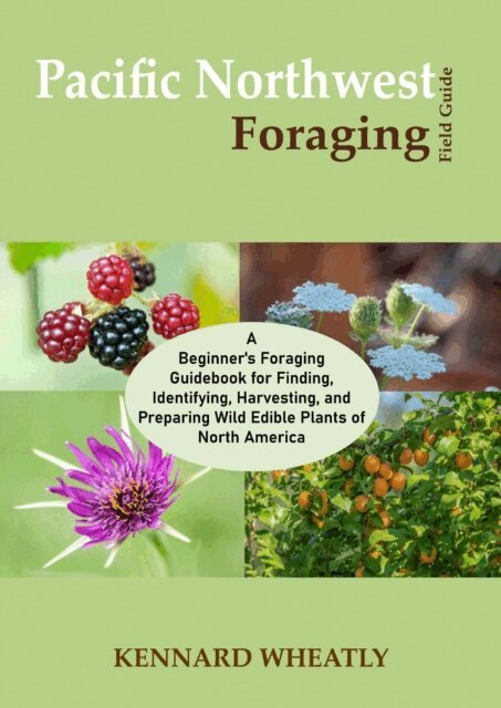 Kennard Wheatly - Pacific Northwest Foraging Field Guide: A Beginner's Foraging Guidebook for Finding, Identifying, Harvesting, and Preparing Wild Edible Plants of North America, E-bok