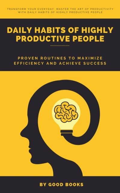 Good Books - Daily Habits of Highly Productive People: Proven Routines to Maximize Efficiency and Achieve Success, E-bok