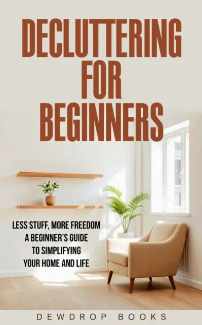 Dewdrop Books - DECLUTTERING FOR BEGINNERS: Less Stuff, More Freedom, A Beginner's Guide to Simplifying Your Home and Life, E-bok. Tillgänglighet: Lägg i varukorg