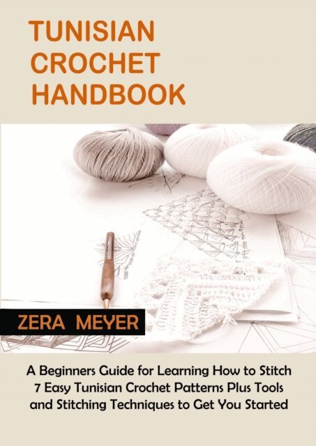 Zera Meyer - Tunisian Crochet Handbook: A Step-By-Step Guide for Beginners in Stitching Tunisian Crochet Patterns With Tools and Techniques Included, E-bok