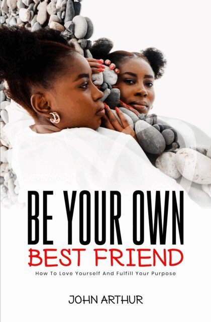 JOHN ARTHUR - Be Your Own Best Friend: How To Love Yourself And Fulfill Your Purpose, E-bok