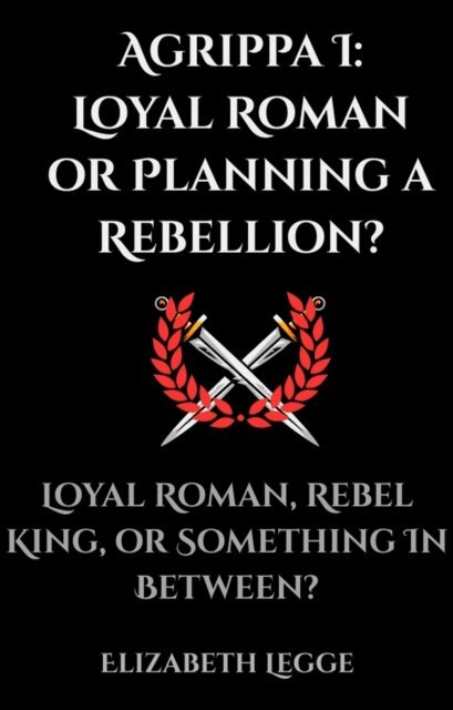 Elizabeth Legge - Agrippa I: Loyal Roman or Planning a Rebellion?, E-bok