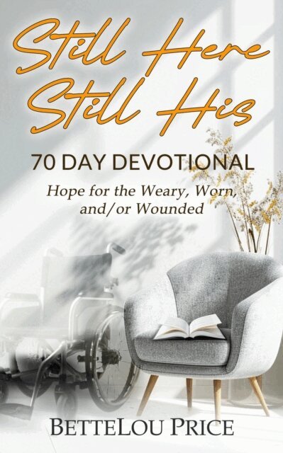 Still Here - Still His: 70 Day Devotional. Hope for the Weary, Worn, and/or Wounded
