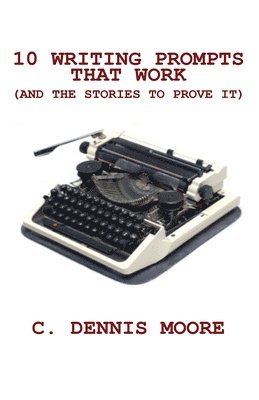 C Dennis Moore - 10 Writing Prompts That Work (and the stories to prove it), Häftad