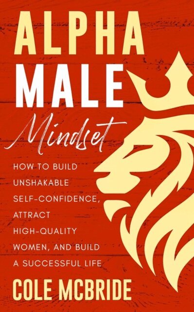 Cole McBride - Alpha Male Mindset: How to Build Unshakable Self-Confidence, Attract High-Quality Women, and Build a Successful Life, E-bok