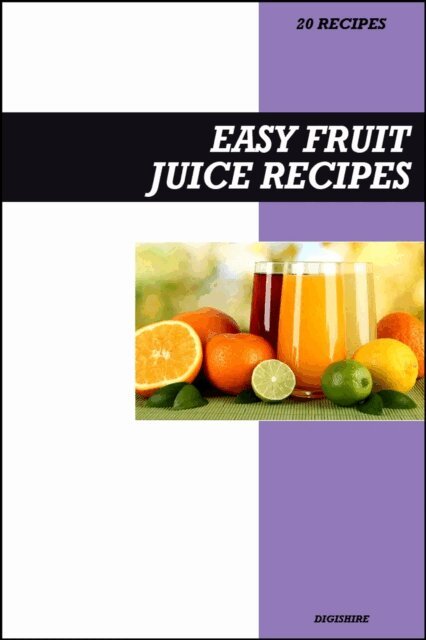 Digishire - Easy Fruit Juice Recipe Book: Fresh Homemade Vitamin-Packed Recipes for Immune Support, Detox & Everyday Energy, E-bok