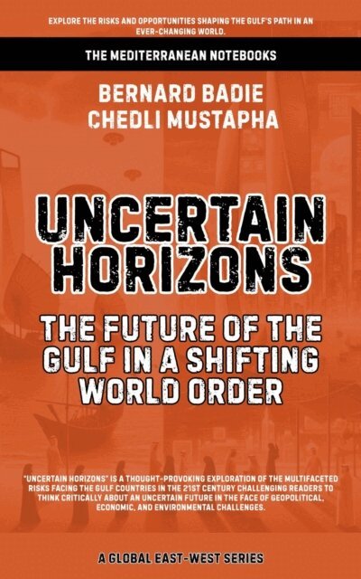 Chedli Mustapha, Bernard Badie - Uncertain Horizons: The Future Of The Gulf In A Shifting World Order, E-bok