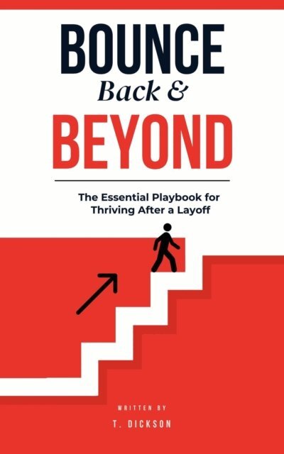 T. Dickson - Bounce Back & Beyond: The Essential Playbook for Thriving After a Layoff, E-bok