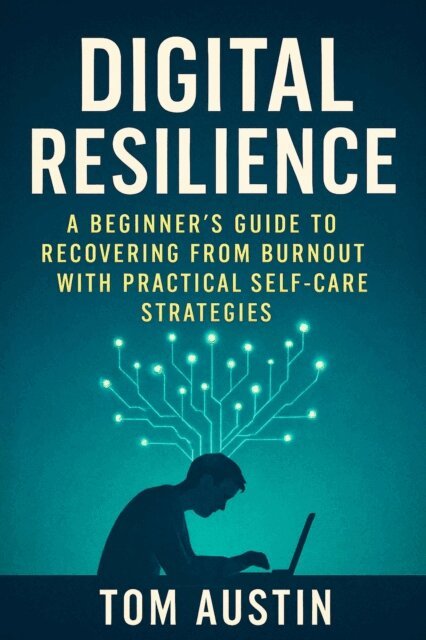 Tom Austin - Digital Resilience: A Beginner's Guide to Recovering from Burnout with Practical Self-Care Strategies, E-bok
