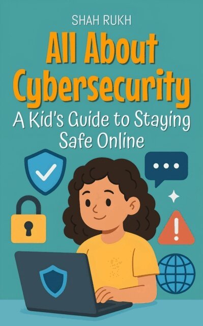 All About Cybersecurity: A Kid's Guide to Staying Safe Online