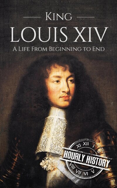 King Louis XIV: A Life from Beginning to End