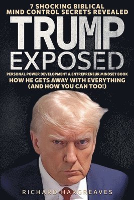 Richard Hargreaves - Trump Exposed - 7 Shocking Biblical Mind Control Secrets Revealed - How He Gets Away With Everything (And How You Can Too!) - Personal Power Development & Entrepreneur Mindset Book, Häftad